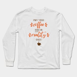 May your coffee kick in before reality does Long Sleeve T-Shirt